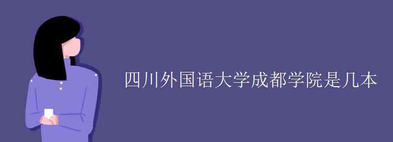 成都学院是几本 四川外国语大学成都学院是几本