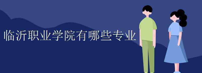 临沂职业学院 临沂职业学院有哪些专业