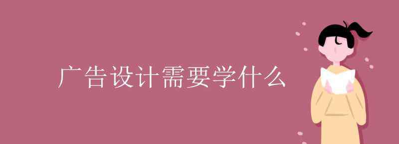 广告设计要学什么 广告设计需要学什么