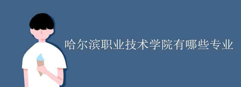 哈尔滨职业技术学院 哈尔滨职业技术学院有哪些专业