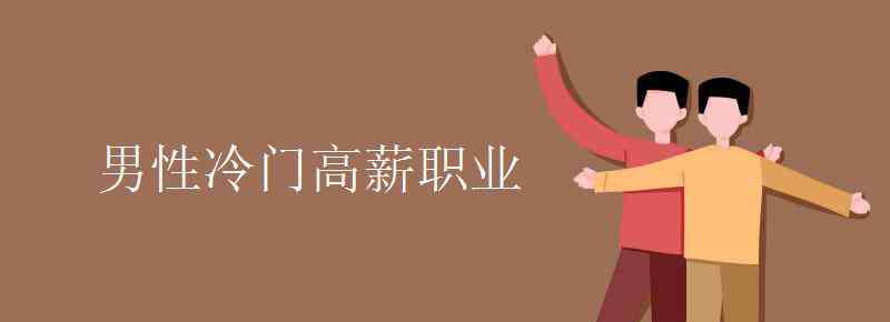 男性冷门高薪职业 男性冷门高薪职业有哪些
