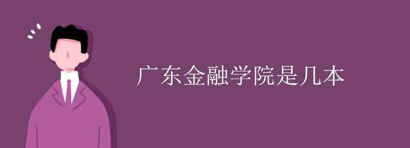 广东金融学院是几本 广东金融学院是几本