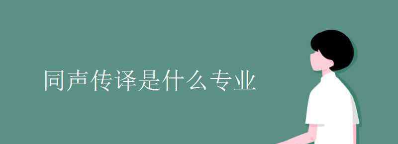 同声传译是什么专业 同声传译是什么专业