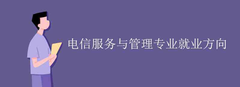 电信服务与管理 电信服务与管理专业就业方向