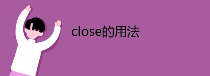 close的形容词 close的用法