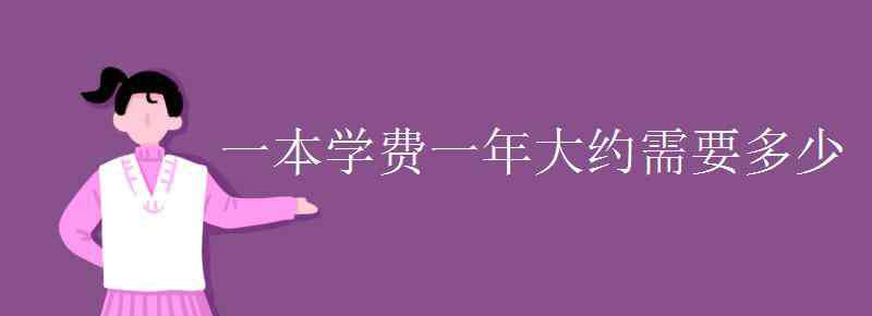 学校学费一年多少 一本学费一年大约需要多少