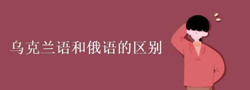 乌克兰语和俄语的区别 乌克兰语和俄语的区别