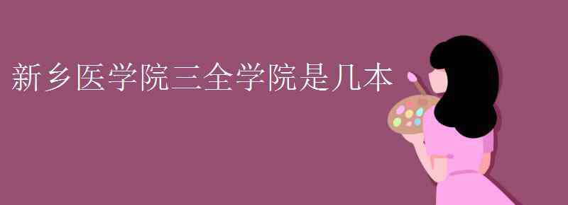 新乡医学院是几本 新乡医学院三全学院是几本