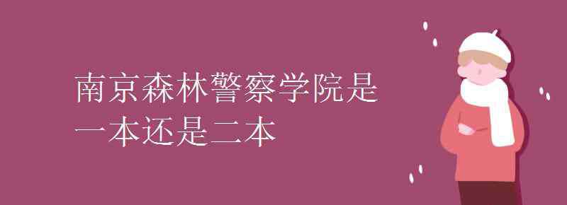 南京森林公安 南京森林警察学院是一本还是二本