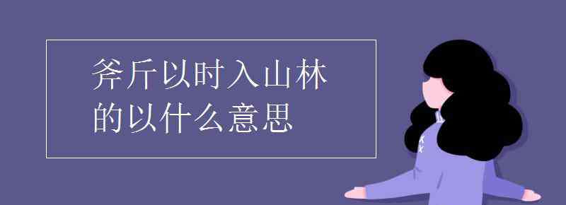 斧斤以时入山林的以 斧斤以时入山林的以什么意思