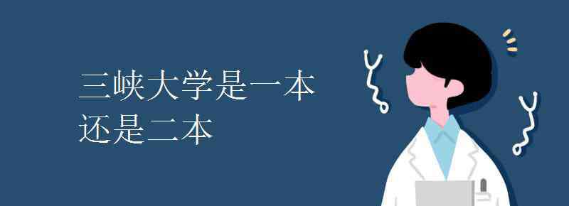 三峡大学是一本吗 三峡大学是一本还是二本