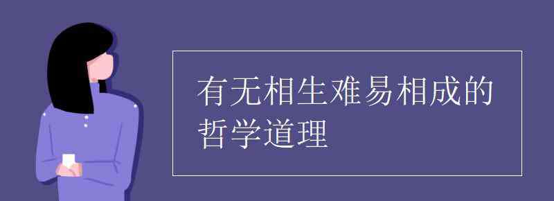 有无相生难易相成的哲学道理 有无相生难易相成的哲学道理