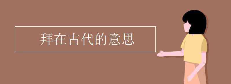 拜谒的意思 拜在古代的意思