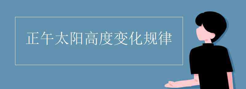 正午太阳高度变化规律 正午太阳高度变化规律