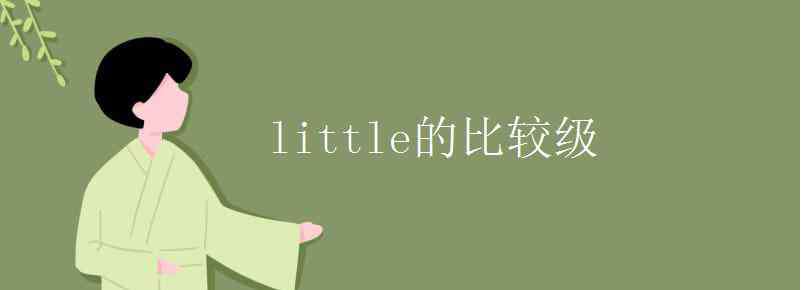 little比较级 little的比较级