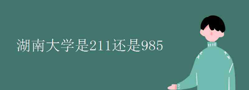 湖南大学是985还是211 湖南大学是211还是985