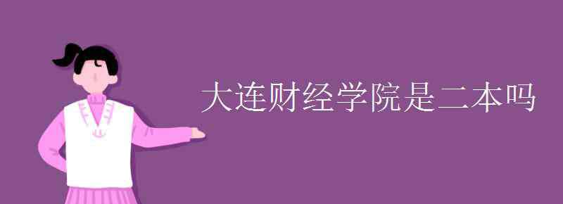 大连财经学院是几本 大连财经学院是二本吗