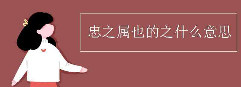 忠之属也的之什么意思 忠之属也的之什么意思