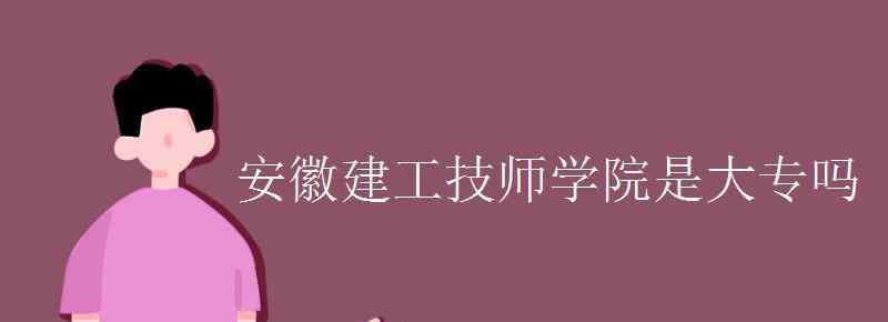 安徽建工技师学院 安徽建工技师学院是大专吗