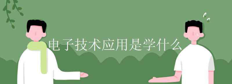 电子技术应用是什么 电子技术应用是学什么