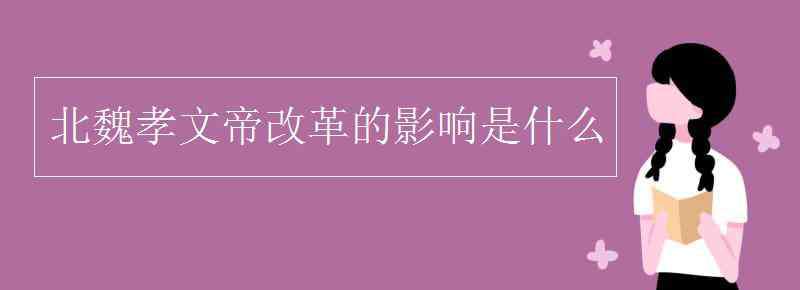 北魏孝文帝改革措施 北魏孝文帝改革的影响是什么