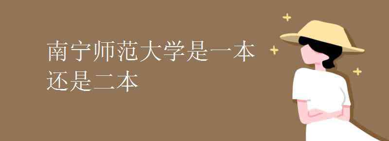 南宁师范大学是几本 南宁师范大学是一本还是二本