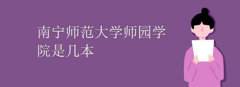 南宁师范大学师园学院 南宁师范大学师园学院是几本