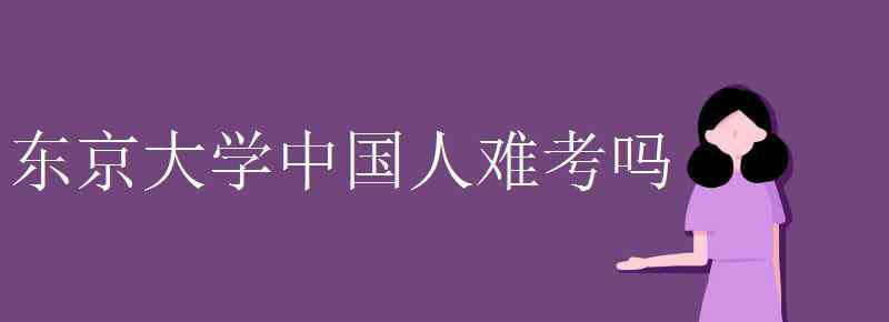 东京大学中国人难考吗 东京大学中国人难考吗