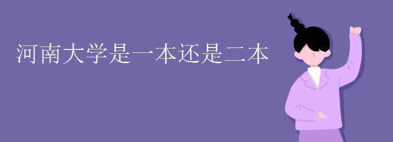 河南大学二本专业 河南大学是一本还是二本