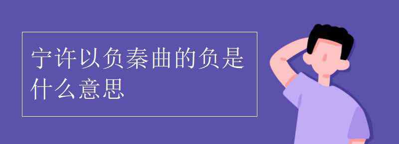 均之二策宁许以负秦曲 宁许以负秦曲的负是什么意思