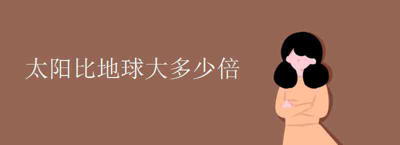 太阳是地球的多少倍 太阳比地球大多少倍