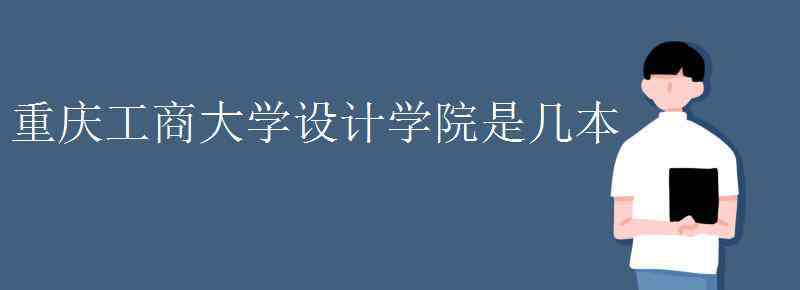 重庆工商大学设计学院是几本 重庆工商大学设计学院是几本