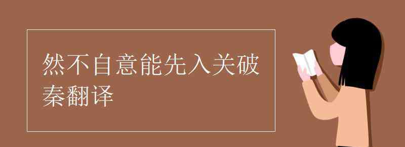 然不自意能先入关破秦 然不自意能先入关破秦翻译