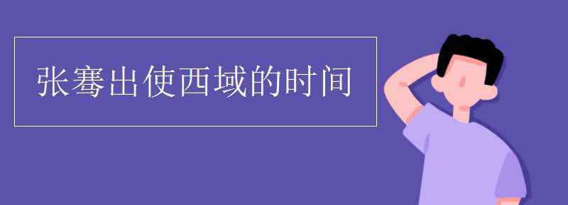 张骞出使西域的时间 张骞出使西域的时间