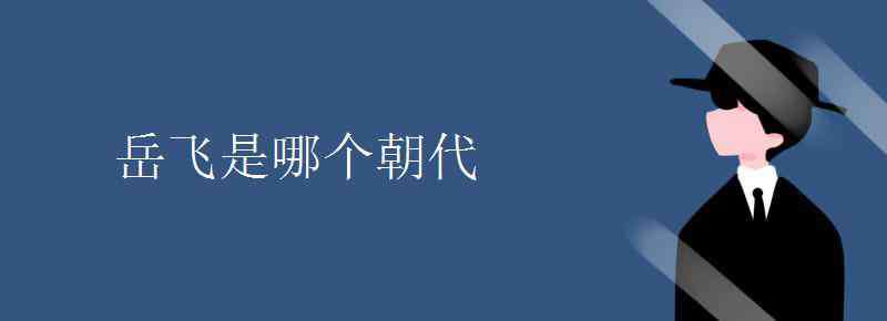 岳飞是哪个朝代的 岳飞是哪个朝代