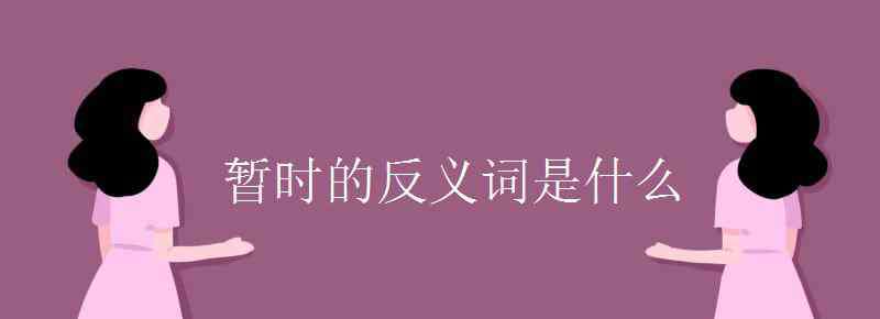 暂时的近义词是什么 暂时的反义词是什么