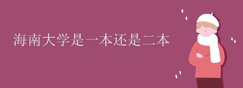 海南大学二本 海南大学是一本还是二本