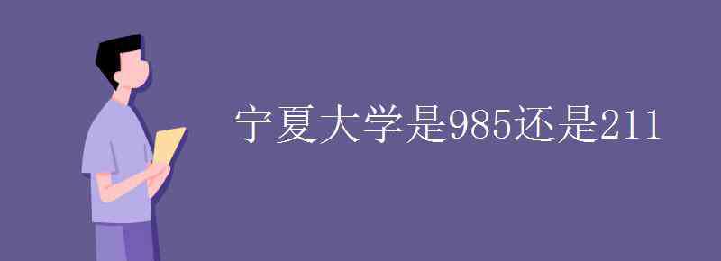 宁夏大学211企业认可吗 宁夏大学是985还是211