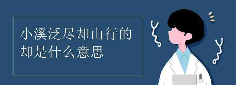 小溪泛尽却山行全诗 小溪泛尽却山行的却是什么意思