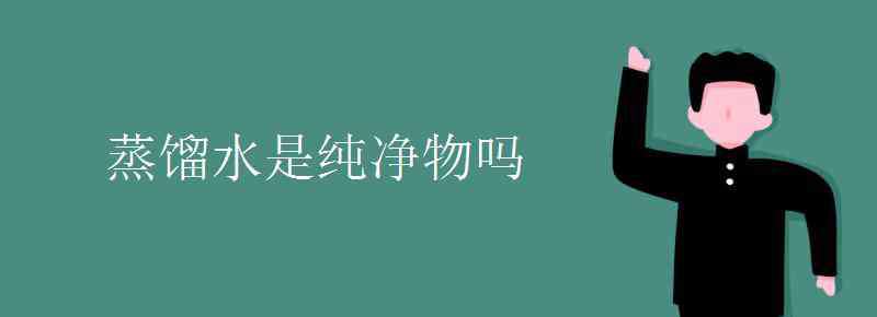 蒸馏水是纯净物吗 蒸馏水是纯净物吗