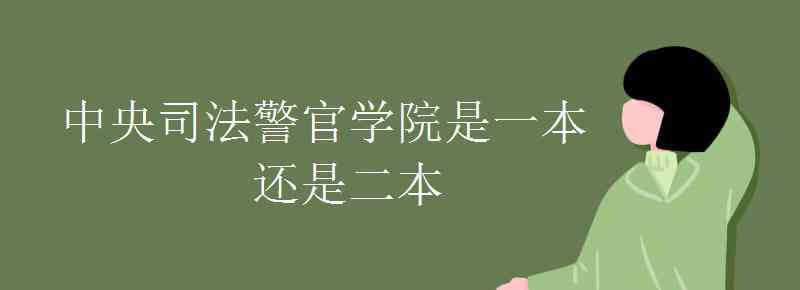 中央司法警官学院是几本 中央司法警官学院是一本还是二本