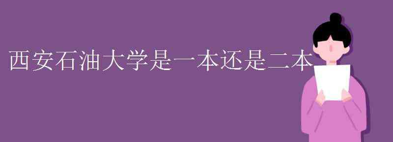 西安石油大学是几本 西安石油大学是一本还是二本