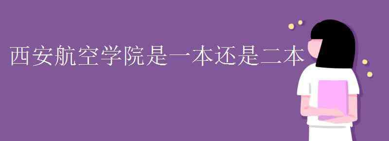 西安航空学院是几本 西安航空学院是一本还是二本