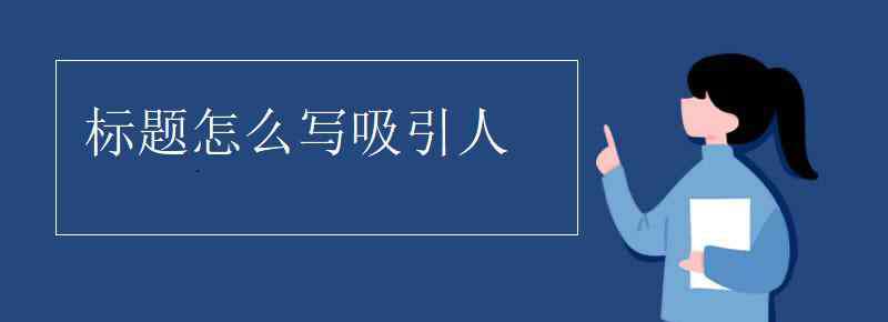 标题怎么写 标题怎么写吸引人