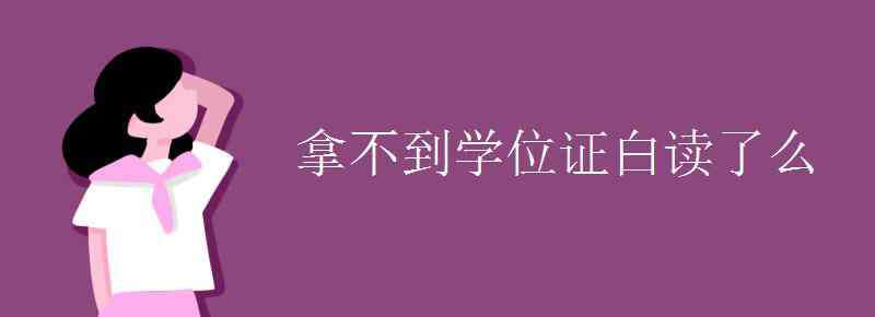 拿不到学位证白读了么 拿不到学位证白读了么