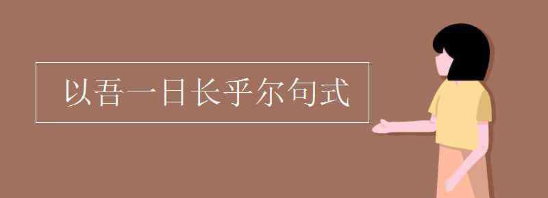 以吾一日长乎尔的以 以吾一日长乎尔句式