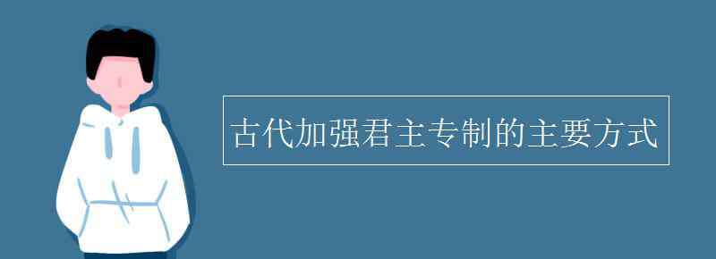 君主专制 古代加强君主专制的主要方式