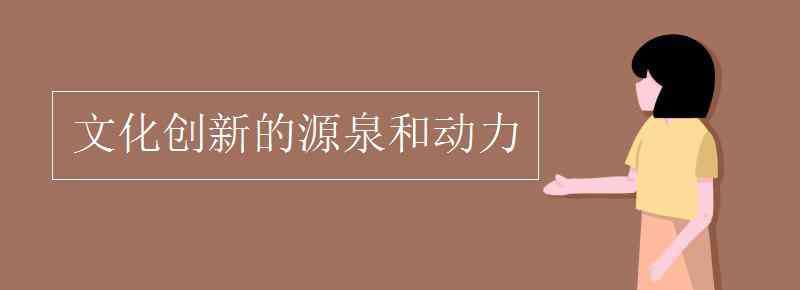 文化创新的源泉和动力 文化创新的源泉和动力