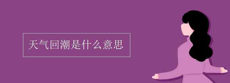 回潮是什么意思 天气回潮是什么意思