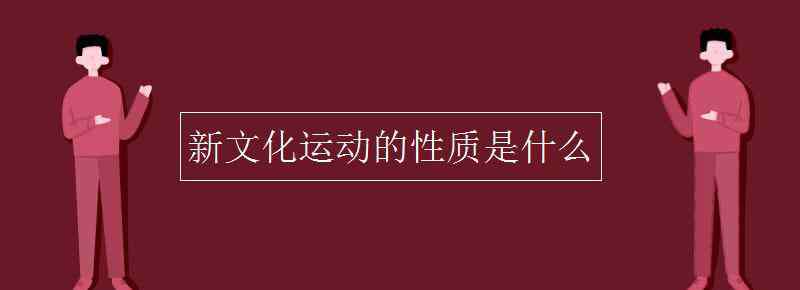 新文化运动的性质 新文化运动的性质是什么